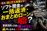 ソフト闇金の一括返済・おまとめローンの危険性を警告するアイキャッチ画像。集客目的の可能性や、申し込みによる借金悪化リスクを強調している。